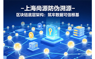 尚源防偽溯源：以區(qū)塊鏈中臺(tái)重構(gòu)全球供應(yīng)鏈信任體系
